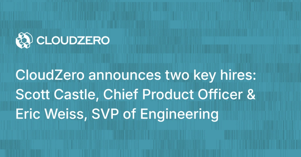 CloudZero Announces Two Key Hires: Scott Castle As Chief Product Officer And Eric Weiss As SVP Of Engineering To Accelerate Cloud And AI Cost Optimization