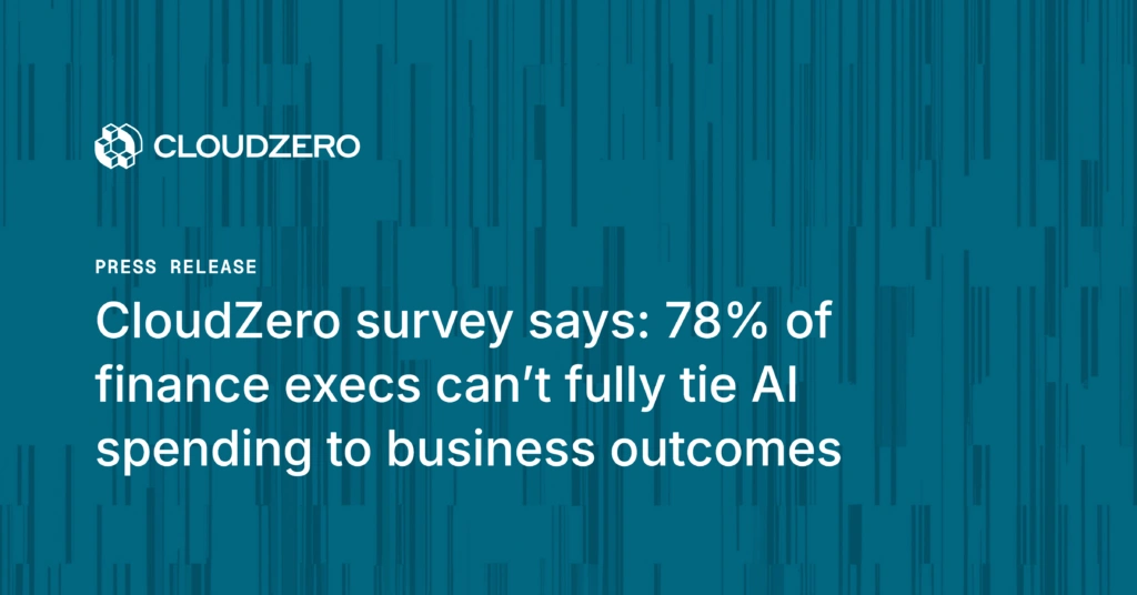 CloudZero survey says: 78% of finance execs can’t fully tie AI spending to business outcomes